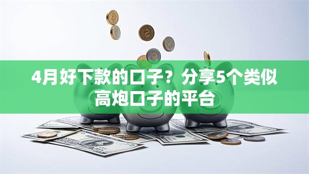 4月好下款的口子？分享5个类似高炮口子的平台