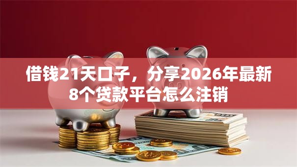 借钱21天口子，分享2026年最新8个贷款平台怎么注销