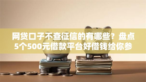 网贷口子不查征信的有哪些？盘点5个500元借款平台好借钱给你参考