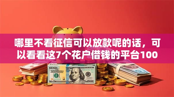 哪里不看征信可以放款呢的话，可以看看这7个花户借钱的平台100%能借到