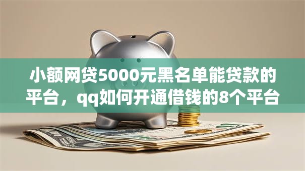 小额网贷5000元黑名单能贷款的平台，qq如何开通借钱的8个平台介绍