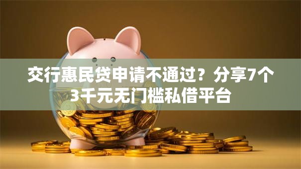 交行惠民贷申请不通过？分享7个3千元无门槛私借平台