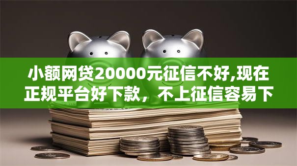 小额网贷20000元征信不好,现在正规平台好下款，不上征信容易下款的口子的5个平台介绍
