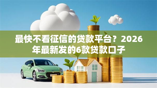 最快不看征信的贷款平台？2026年最新发的6款贷款口子