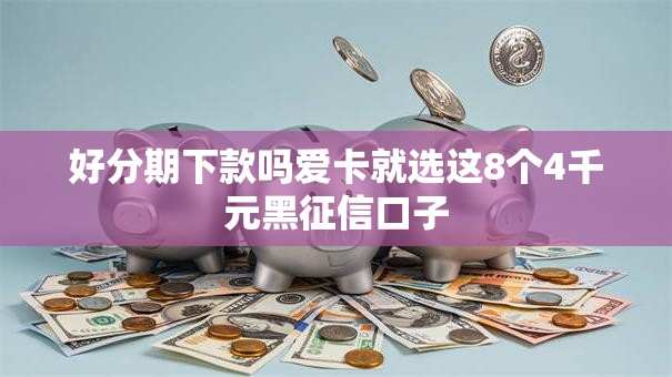 好分期下款吗爱卡就选这8个4千元黑征信口子