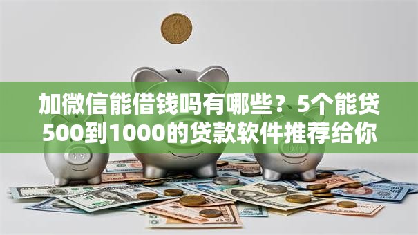加微信能借钱吗有哪些?5个能贷500到1000的贷款软件推荐给你 加微信能借钱吗有哪些?5个能贷500到1000的贷款软件推荐给你
