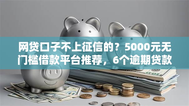 网贷口子不上征信的?5000元无门槛借款平台推荐,6个逾期贷款平台盘点 网贷口子不上征信的?5000元无门槛借款平台推荐,6个逾期贷款平台盘点