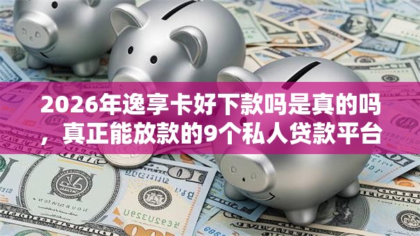 2026年逸享卡好下款吗是真的吗,真正能放款的9个私人贷款平台推荐 2026年逸享卡好下款吗是真的吗,真正能放款的9个私人贷款平台推荐