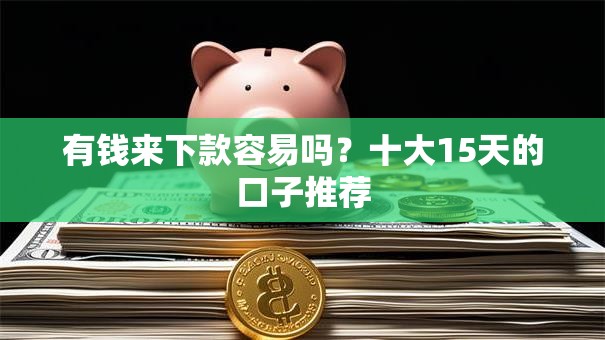 有钱来下款容易吗?十大15天的口子推荐 有钱来下款容易吗?十大15天的口子推荐