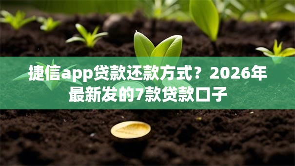 捷信app贷款还款方式？2026年最新发的7款贷款口子