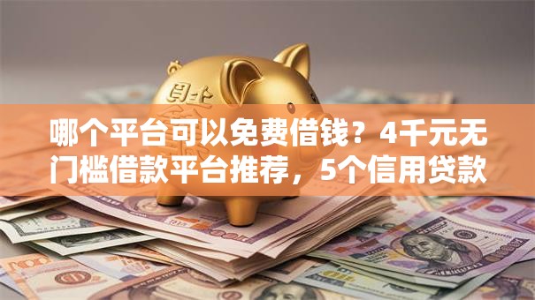 哪个平台可以免费借钱?4千元无门槛借款平台推荐,5个信用贷款平台盘点 哪个平台可以免费借钱?4千元无门槛借款平台推荐,5个信用贷款平台盘点