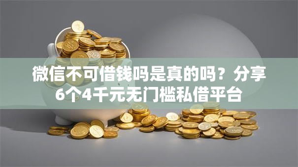 微信不可借钱吗是真的吗？分享6个4千元无门槛私借平台