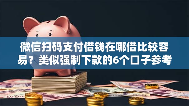微信扫码支付借钱在哪借比较容易？类似强制下款的6个口子参考
