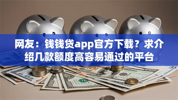 网友:钱钱贷app官方下载?求介绍几款额度高容易通过的平台 网友:钱钱贷app官方下载?求介绍几款额度高容易通过的平台