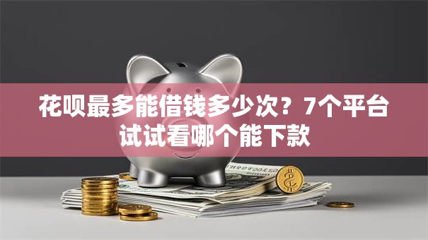 花呗最多能借钱多少次?7个平台试试看哪个能下款 花呗最多能借钱多少次?7个平台试试看哪个能下款