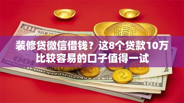 装修贷微信借钱？这8个贷款10万比较容易的口子值得一试