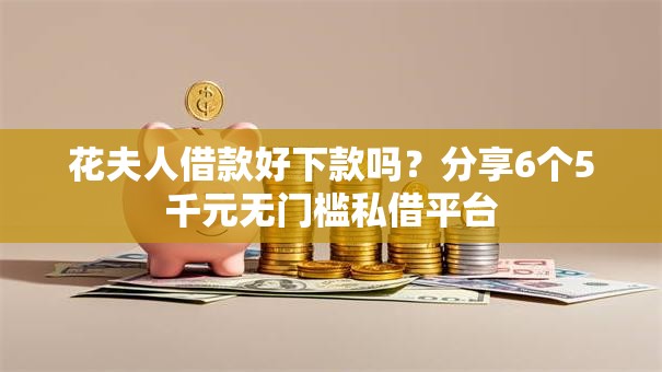 花夫人借款好下款吗？分享6个5千元无门槛私借平台