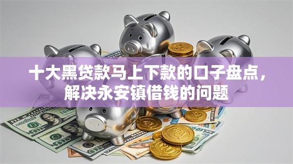 十大黑贷款马上下款的口子盘点，解决永安镇借钱的问题