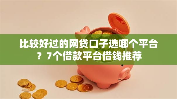 比较好过的网贷口子选哪个平台?7个借款平台借钱推荐 比较好过的网贷口子选哪个平台?7个借款平台借钱推荐