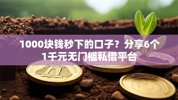 1000块钱秒下的口子？分享6个1千元无门槛私借平台