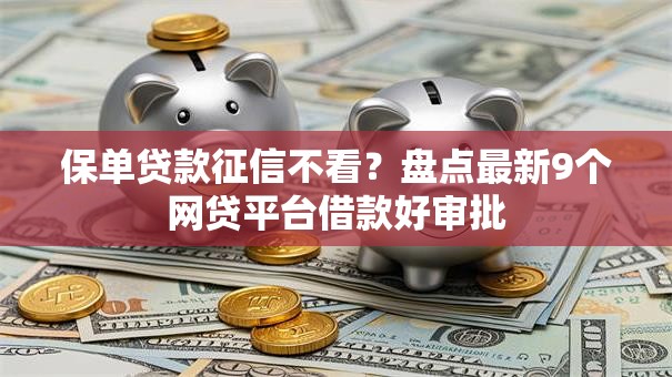 保单贷款征信不看？盘点最新9个网贷平台借款好审批