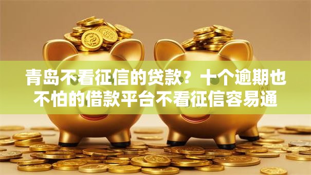 青岛不看征信的贷款?十个逾期也不怕的借款平台不看征信容易通过 青岛不看征信的贷款?十个逾期也不怕的借款平台不看征信容易通过