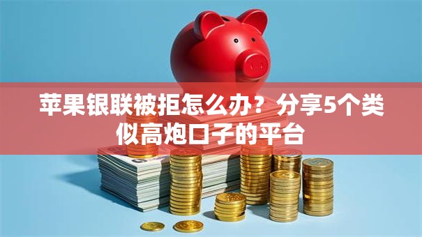 苹果银联被拒怎么办？分享5个类似高炮口子的平台