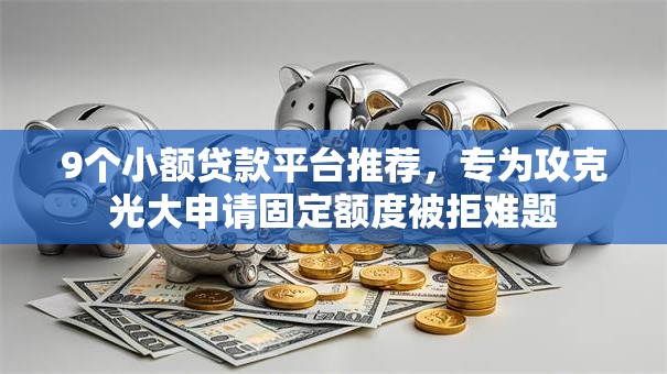 9个小额贷款平台推荐，专为攻克光大申请固定额度被拒难题