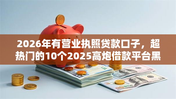 2026年有营业执照贷款口子，超热门的10个2025高炮借款平台黑口子链接推荐