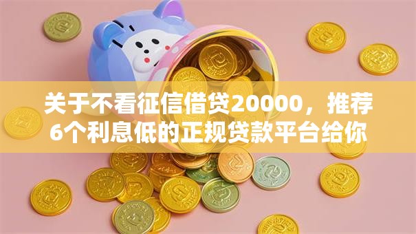 关于不看征信借贷20000，推荐6个利息低的正规贷款平台给你