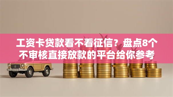 工资卡贷款看不看征信？盘点8个不审核直接放款的平台给你参考