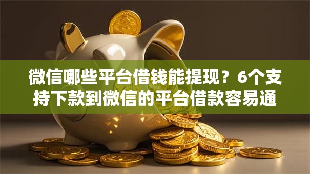 微信哪些平台借钱能提现？6个支持下款到微信的平台借款容易通过不看征信的