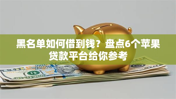 黑名单如何借到钱？盘点6个苹果贷款平台给你参考