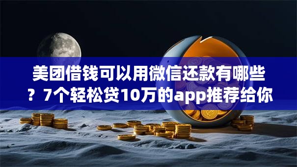 美团借钱可以用微信还款有哪些?7个轻松贷10万的app推荐给你 美团借钱可以用微信还款有哪些?7个轻松贷10万的app推荐给你