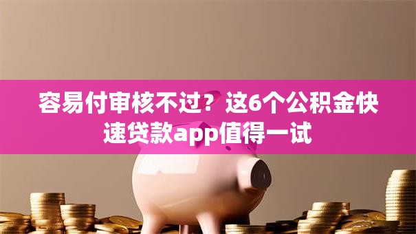 容易付审核不过？这6个公积金快速贷款app值得一试