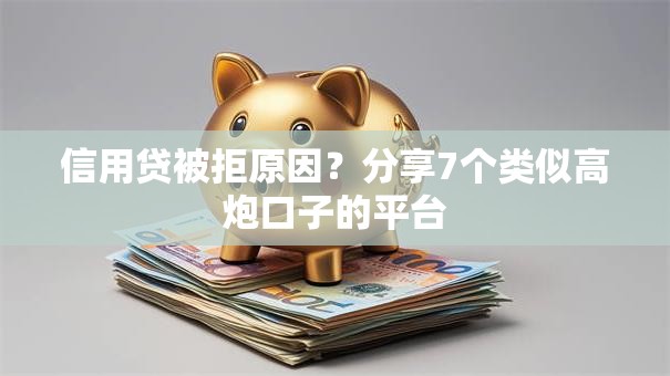 信用贷被拒原因？分享7个类似高炮口子的平台
