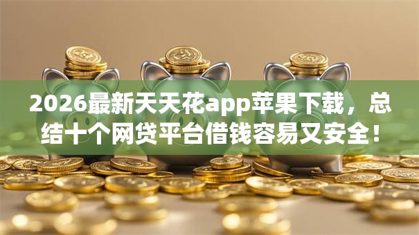 2026最新天天花app苹果下载，总结十个网贷平台借钱容易又安全！