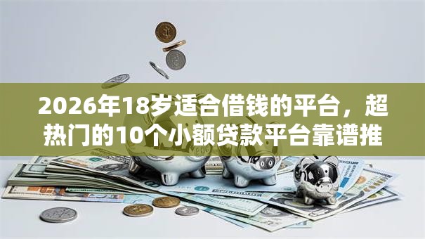 2026年18岁适合借钱的平台,超热门的10个小额贷款平台靠谱推荐 2026年18岁适合借钱的平台,超热门的10个小额贷款平台靠谱推荐