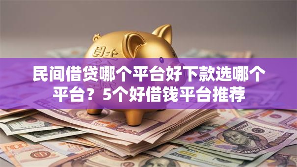民间借贷哪个平台好下款选哪个平台?5个好借钱平台推荐 民间借贷哪个平台好下款选哪个平台?5个好借钱平台推荐