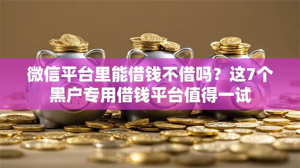 微信平台里能借钱不借吗？这7个黑户专用借钱平台值得一试