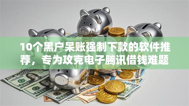10个黑户呆账强制下款的软件推荐,专为攻克电子腾讯借钱难题 10个黑户呆账强制下款的软件推荐,专为攻克电子腾讯借钱难题