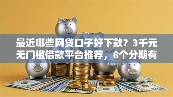 最近哪些网贷口子好下款?3千元无门槛借款平台推荐,8个分期有额度的网贷平台盘点 最近哪些网贷口子好下款?3千元无门槛借款平台推荐,8个分期有额度的网贷平台盘点