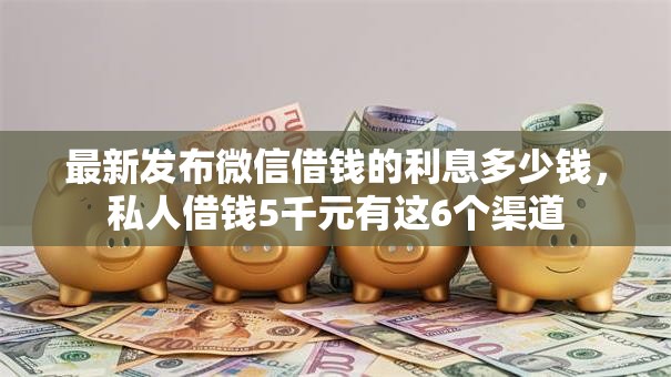 最新发布微信借钱的利息多少钱,私人借钱5千元有这6个渠道 最新发布微信借钱的利息多少钱,私人借钱5千元有这6个渠道