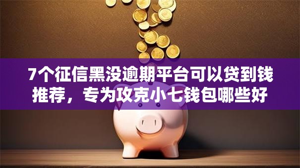 7个征信黑没逾期平台可以贷到钱推荐,专为攻克小七钱包哪些好下款难题 7个征信黑没逾期平台可以贷到钱推荐,专为攻克小七钱包哪些好下款难题