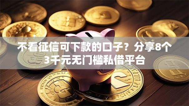 不看征信可下款的口子?分享8个3千元无门槛私借平台 不看征信可下款的口子?分享8个3千元无门槛私借平台
