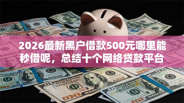 2026最新黑户借款500元哪里能秒借呢,总结十个网络贷款平台! 2026最新黑户借款500元哪里能秒借呢,总结十个网络贷款平台!