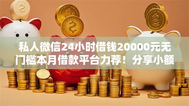私人微信24小时借钱20000元无门槛本月借款平台力荐!分享小额网贷口子20000元无门槛借款 私人微信24小时借钱20000元无门槛本月借款平台力荐!分享小额网贷口子20000元无门槛借款