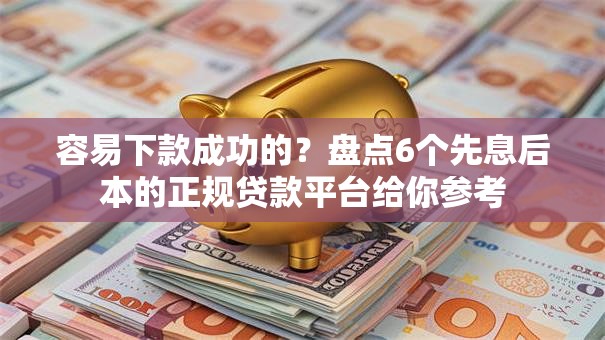 容易下款成功的？盘点6个先息后本的正规贷款平台给你参考