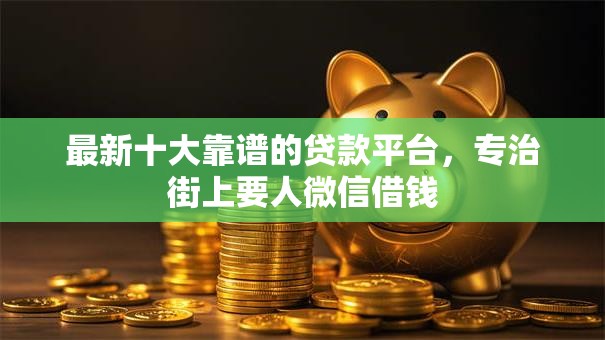 最新十大靠谱的贷款平台，专治街上要人微信借钱
