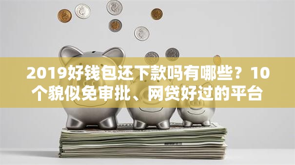 2019好钱包还下款吗有哪些？10个貌似免审批、网贷好过的平台合集